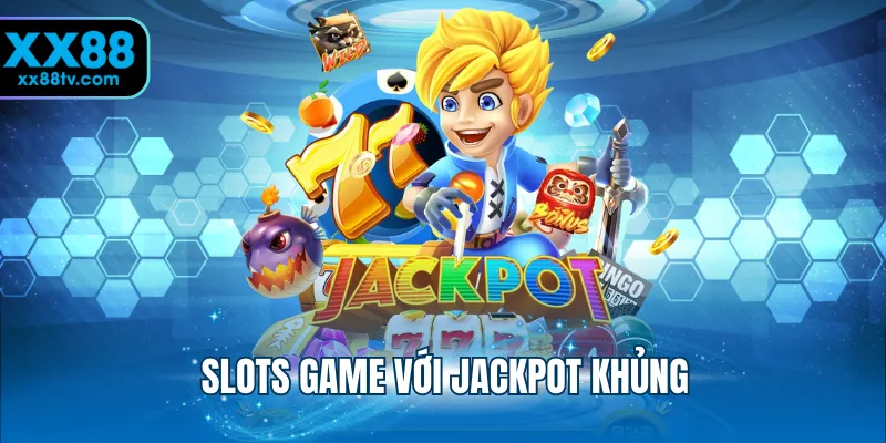 Slots game với jackpot khủng
